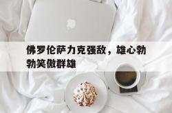 佛罗伦萨力克强敌，雄心勃勃笑傲群雄的简单介绍