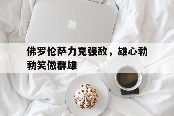 佛罗伦萨力克强敌，雄心勃勃笑傲群雄的简单介绍